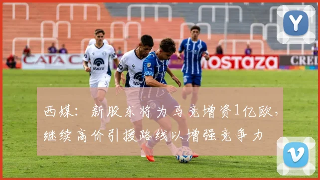 西媒：新股东将为马竞增资1亿欧，继续高价引援路线以增强竞争力