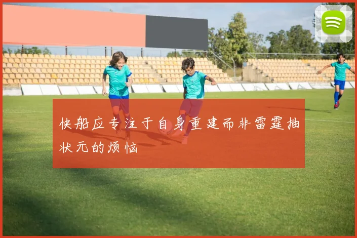 快船应专注于自身重建而非雷霆抽状元的烦恼