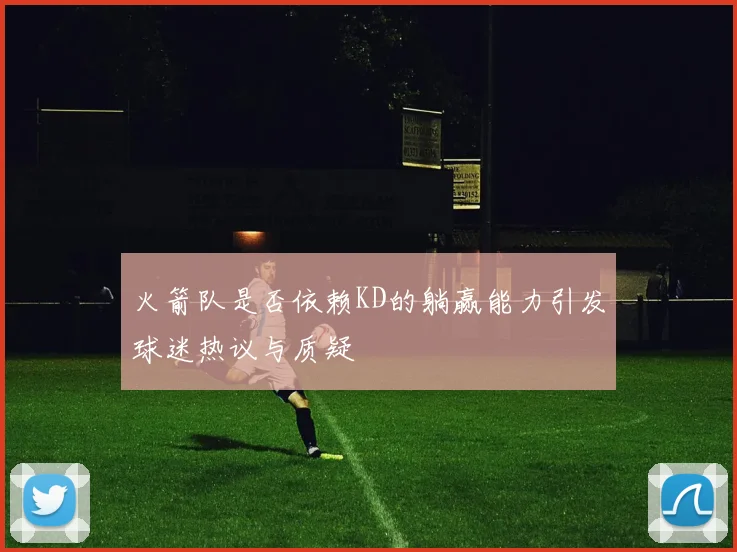 火箭队是否依赖KD的躺赢能力引发球迷热议与质疑