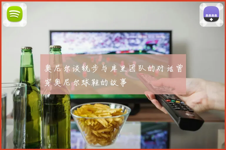 奥尼尔谈锐步与库里团队的对话曾穿奥尼尔球鞋的故事