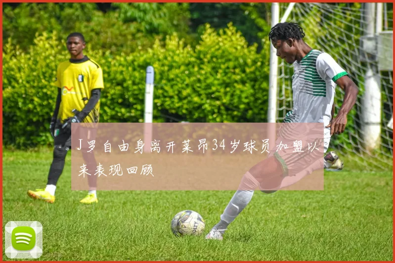 J罗自由身离开莱昂34岁球员加盟以来表现回顾