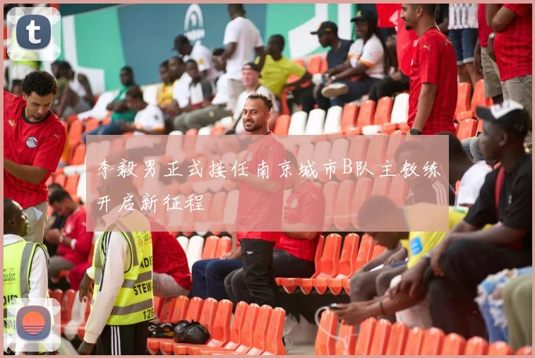 李毅男正式接任南京城市B队主教练开启新征程
