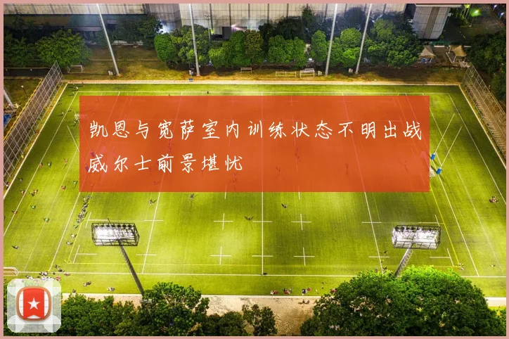 凯恩与宽萨室内训练状态不明出战威尔士前景堪忧
