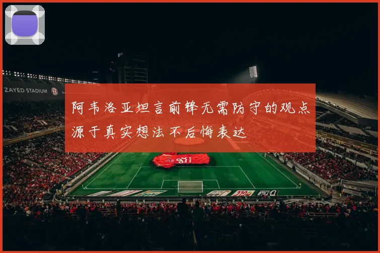 阿韦洛亚坦言前锋无需防守的观点源于真实想法不后悔表达