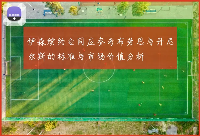 伊森续约合同应参考布劳恩与丹尼尔斯的标准与市场价值分析