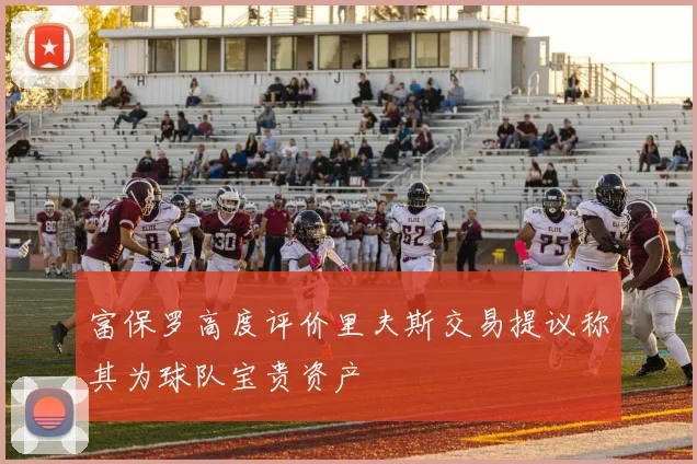 富保罗高度评价里夫斯交易提议称其为球队宝贵资产