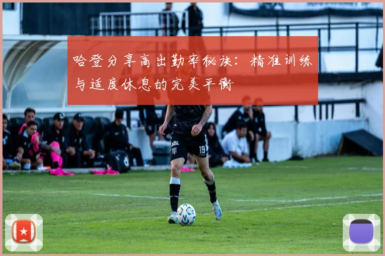 哈登分享高出勤率秘诀：精准训练与适度休息的完美平衡