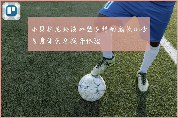 小贝林厄姆谈加盟多特的成长机会与身体素质提升体验