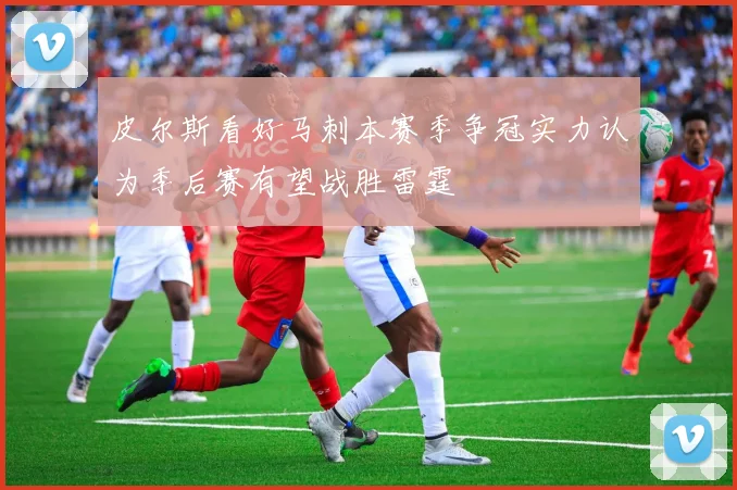 皮尔斯看好马刺本赛季争冠实力认为季后赛有望战胜雷霆