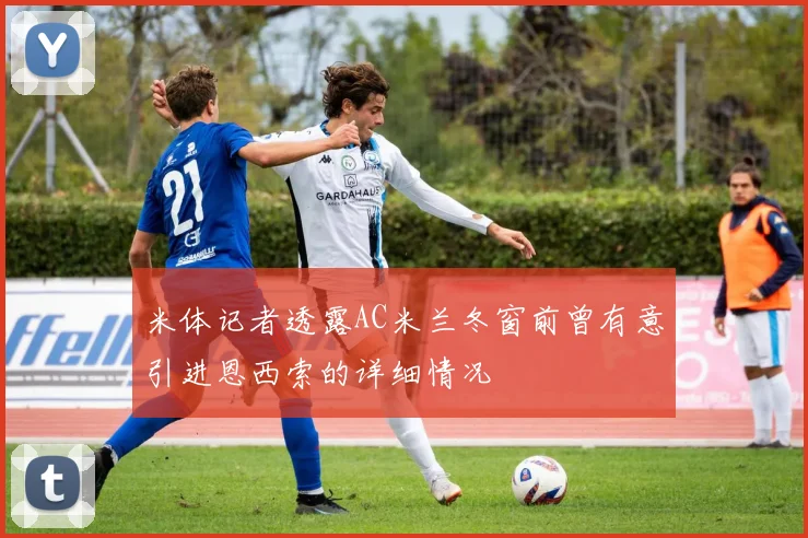 米体记者透露AC米兰冬窗前曾有意引进恩西索的详细情况