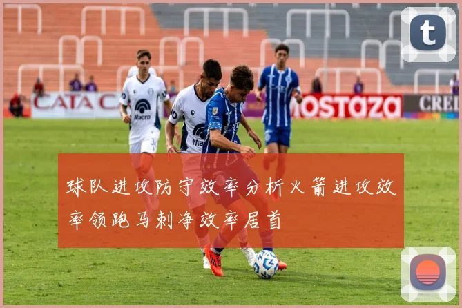 球队进攻防守效率分析火箭进攻效率领跑马刺净效率居首