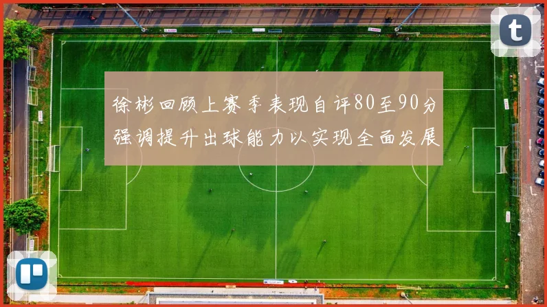 徐彬回顾上赛季表现自评80至90分强调提升出球能力以实现全面发展