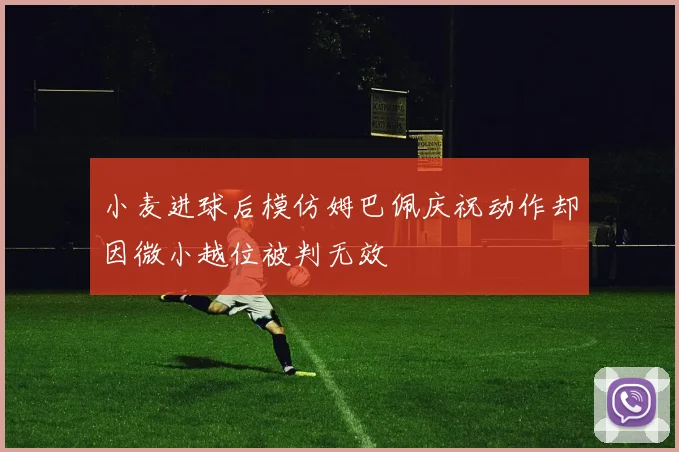 小麦进球后模仿姆巴佩庆祝动作却因微小越位被判无效