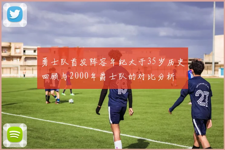 勇士队首发阵容年纪大于35岁历史回顾与2000年爵士队的对比分析